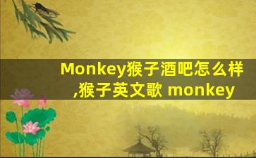 Monkey猴子酒吧怎么样,猴子英文歌 monkey